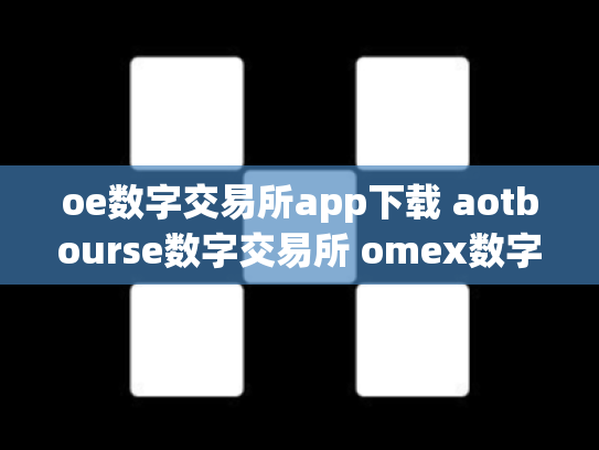 oe数字交易所app下载 aotbourse数字交易所 omex数字交易平台总部在哪里