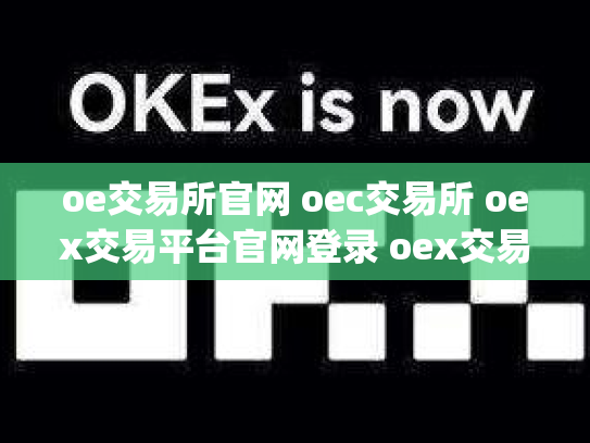 oe交易所官网 oec交易所 oex交易平台官网登录 oex交易所app