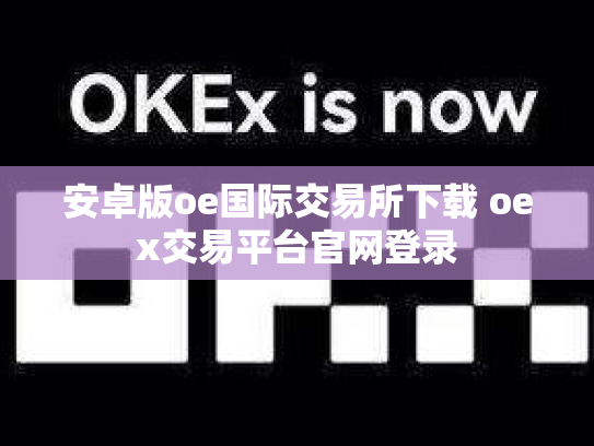 安卓版oe国际交易所下载 oex交易平台官网登录