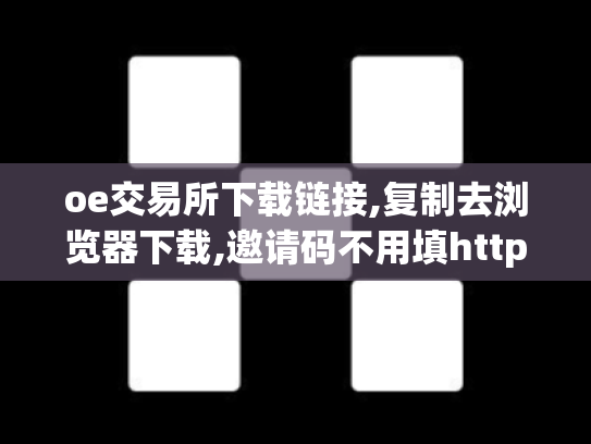 oe交易所下载链接,复制去浏览器下载,邀请码不用填https: