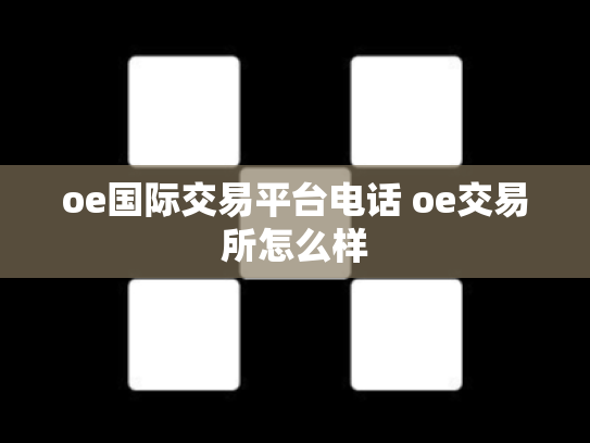 oe国际交易平台电话 oe交易所怎么样