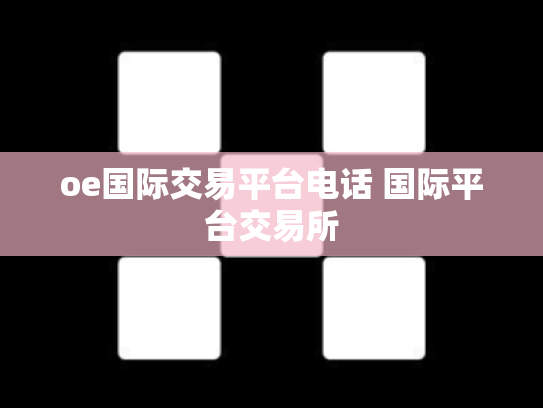 oe国际交易平台电话 国际平台交易所
