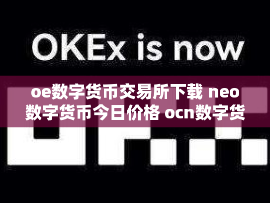 oe数字货币交易所下载 neo数字货币今日价格 ocn数字货币怎么样
