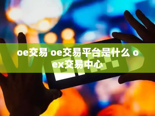 oe交易 oe交易平台是什么 oex交易中心