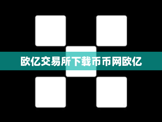 欧亿交易所下载币币网欧亿