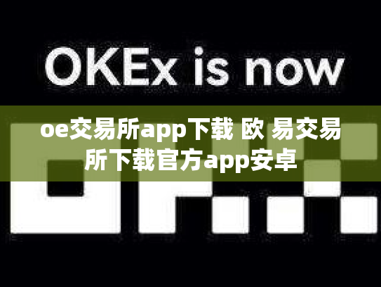 oe交易所app下载 欧 易交易所下载官方app安卓