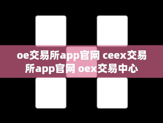oe交易所app官网 ceex交易所app官网 oex交易中心
