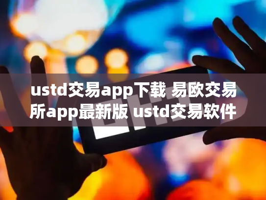 ustd交易app下载 易欧交易所app最新版 ustd交易软件