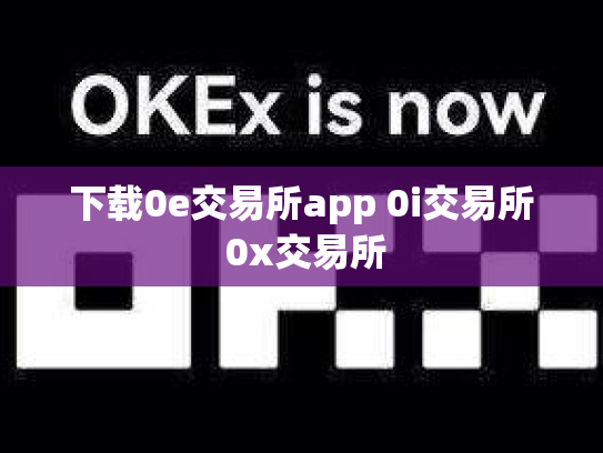 下载0e交易所app 0i交易所 0x交易所