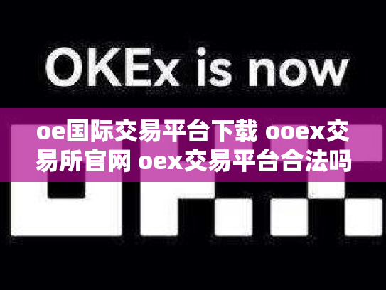 oe国际交易平台下载 ooex交易所官网 oex交易平台合法吗