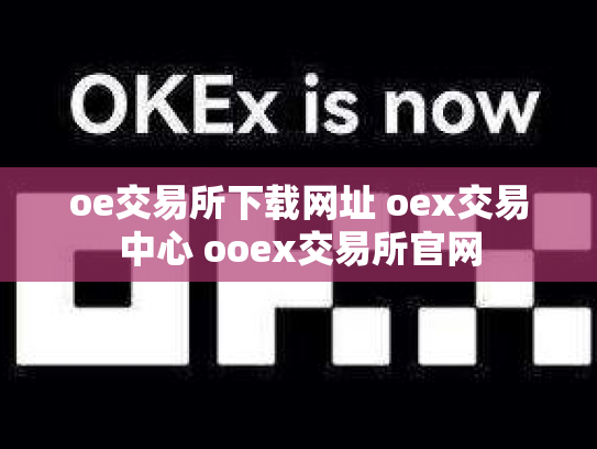 oe交易所下载网址 oex交易中心 ooex交易所官网
