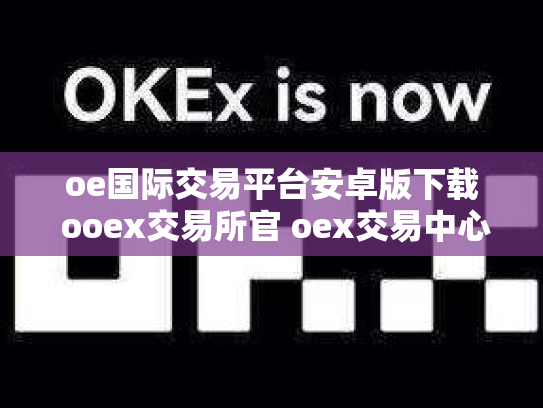 oe国际交易平台安卓版下载 ooex交易所官 oex交易中心