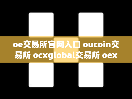 oe交易所官网入口 oucoin交易所 ocxglobal交易所 oex交易所app