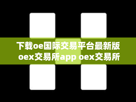 下载oe国际交易平台最新版 oex交易所app oex交易所排名