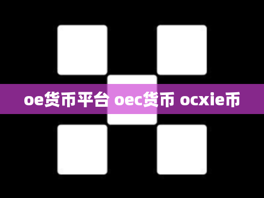 oe货币平台 oec货币 ocxie币