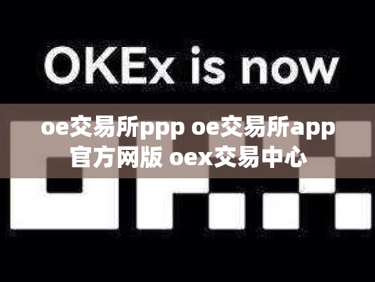 oe交易所ppp oe交易所app官方网版 oex交易中心