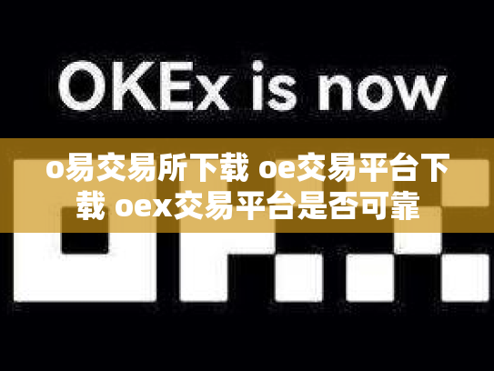 o易交易所下载 oe交易平台下载 oex交易平台是否可靠
