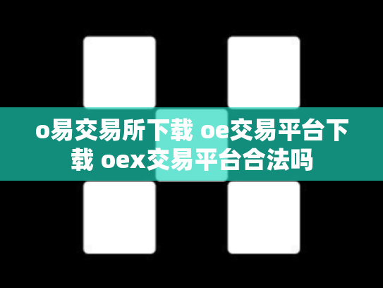 o易交易所下载 oe交易平台下载 oex交易平台合法吗