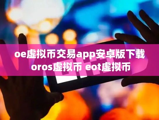 oe虚拟币交易app安卓版下载 oros虚拟币 eot虚拟币