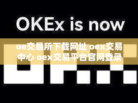 oe交易所下载网址 oex交易中心 oex交易平台官网登录