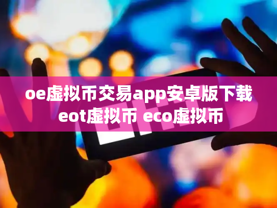 oe虚拟币交易app安卓版下载 eot虚拟币 eco虚拟币