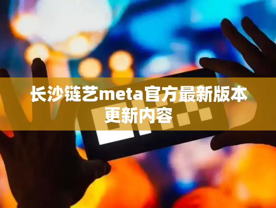 长沙链艺meta官方最新版本更新内容