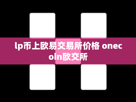 lp币上欧易交易所价格 onecoin欧交所