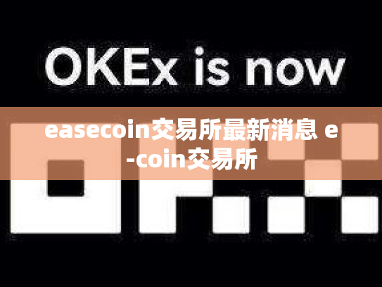 easecoin交易所最新消息 e-coin交易所