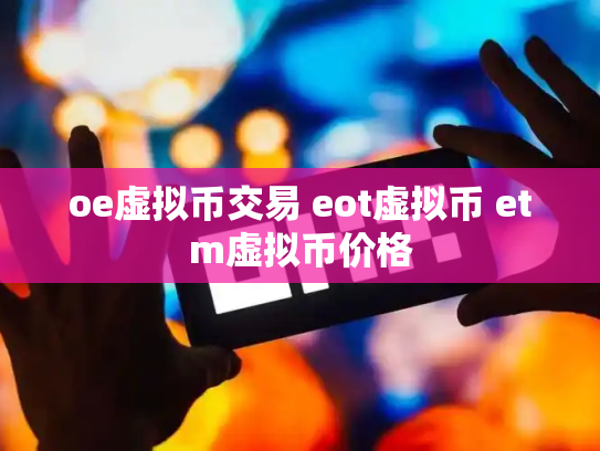 oe虚拟币交易 eot虚拟币 etm虚拟币价格
