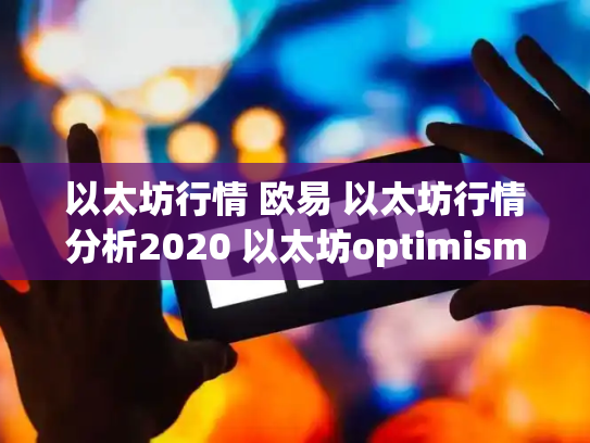 以太坊行情 欧易 以太坊行情分析2020 以太坊optimism