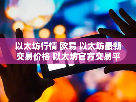 以太坊行情 欧易 以太坊最新交易价格 以太坊官方交易平台