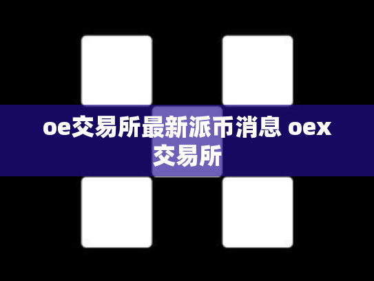 oe交易所最新派币消息 oex交易所