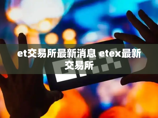 et交易所最新消息 etex最新交易所