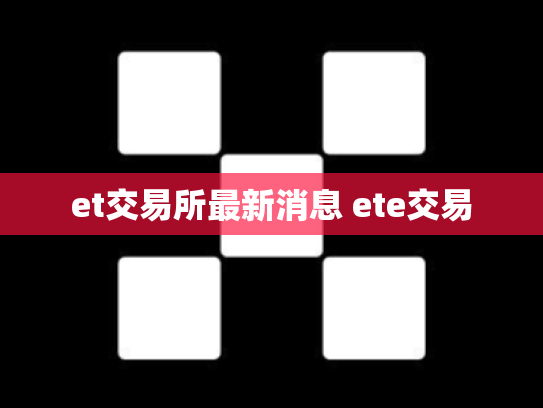 et交易所最新消息 ete交易