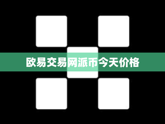 欧易交易网派币今天价格