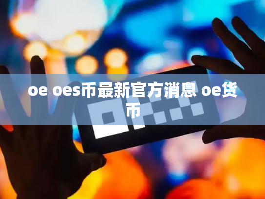 oe oes币最新官方消息 oe货币