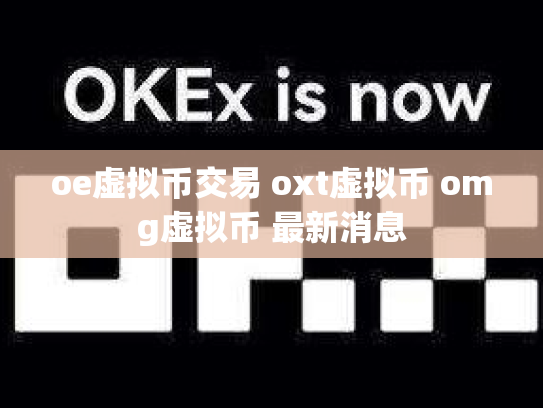 oe虚拟币交易 oxt虚拟币 omg虚拟币 最新消息