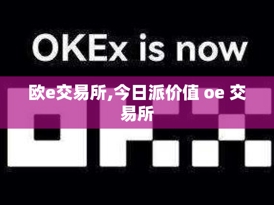 欧e交易所,今日派价值 oe 交易所