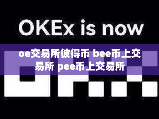 oe交易所彼得币 bee币上交易所 pee币上交易所