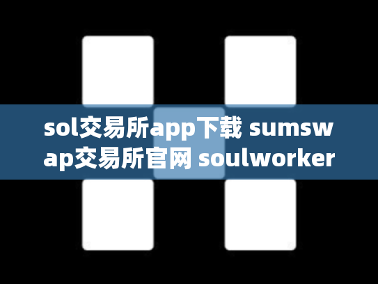 sol交易所app下载 sumswap交易所官网 soulworker交易所