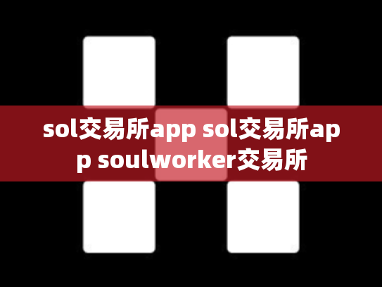 sol交易所app sol交易所app soulworker交易所