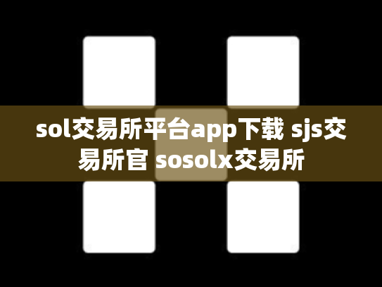 sol交易所平台app下载 sjs交易所官 sosolx交易所
