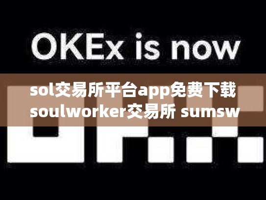 sol交易所平台app免费下载 soulworker交易所 sumswap交易所官网