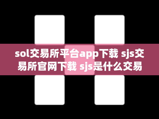sol交易所平台app下载 sjs交易所官网下载 sjs是什么交易所