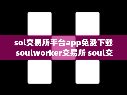 sol交易所平台app免费下载 soulworker交易所 soul交易吧