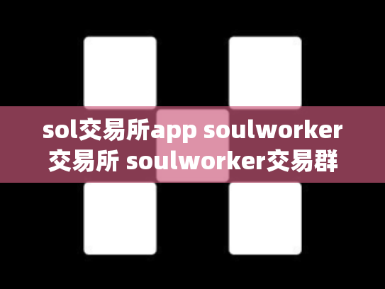 sol交易所app soulworker交易所 soulworker交易群