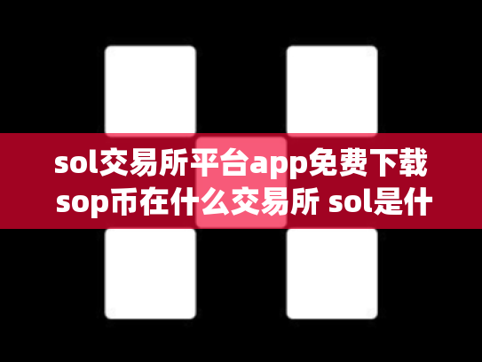 sol交易所平台app免费下载 sop币在什么交易所 sol是什么币,可靠吗