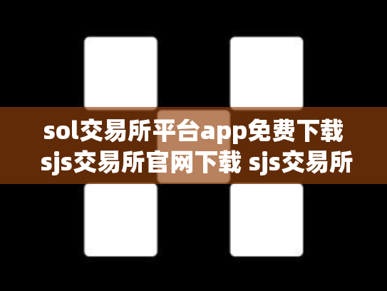 sol交易所平台app免费下载 sjs交易所官网下载 sjs交易所怎么样