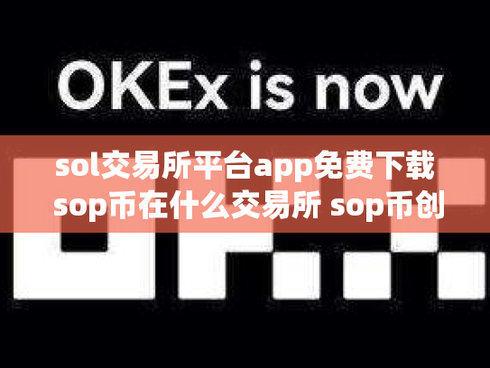 sol交易所平台app免费下载 sop币在什么交易所 sop币创始人团队