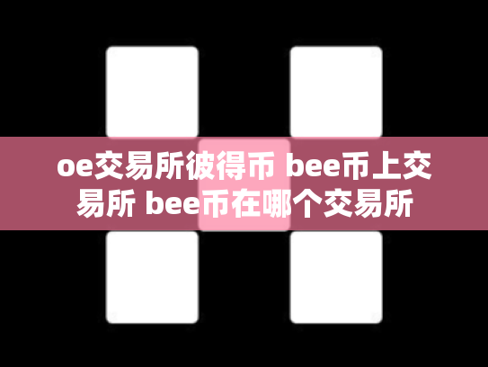 oe交易所彼得币 bee币上交易所 bee币在哪个交易所